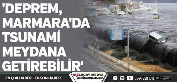 ‘Deprem, Marmara’da tsunami meydana getirebilir’