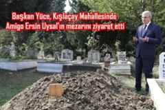 Başkan Yüce, Kışlaçay Mahallesinde Amigo Ersin Uysal’ın mezarını ziyaret etti