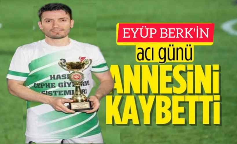 Kışlaçayspor’un Eski Futbolcusu Eyüp Berk’in Anne Acısı!