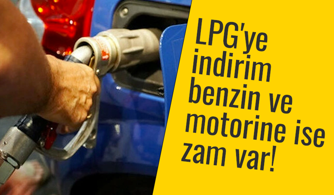 LPG’ye indirim, benzin ve motorine zam!