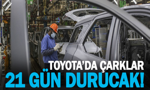Toyota 21 gün üretime ara veriyor.